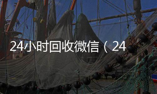 24小时回收微信24小时全天收购vx（24小时回收微信秒结平台）
